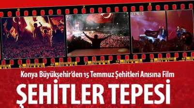 Konya Büyükşehir’den 15 Temmuz Şehitleri Anısına Film: Şehitler Tepesi