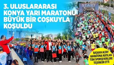 3. ULUSLARARASI KONYA YARI MARATONU BÜYÜK BİR COŞKUYLA KOŞULDU