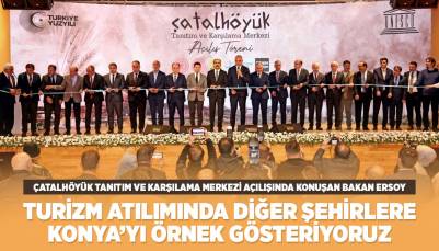 BAKAN ERSOY: “TURİZM ATILIMINDA DİĞER ŞEHİRLERE KONYA’YI ÖRNEK GÖSTERİYORUZ”