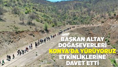 BAŞKAN ALTAY DOĞASEVERLERİ “KONYA'DA YÜRÜYORUZ” ETKİNLİKLERİNE DAVET ETTİ