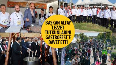 Başkan Altay Lezzet Tutkunlarını GastroFest’e Davet Etti