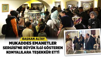 BAŞKAN ALTAY MUKADDES EMANETLER SERGİSİ’NE BÜYÜK İLGİ GÖSTEREN KONYALILARA TEŞEKKÜR ETTİ