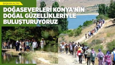 BAŞKAN ALTAY: “DOĞASEVERLERİ KONYA’NIN DOĞAL GÜZELLİKLERİYLE BULUŞTURUYORUZ”