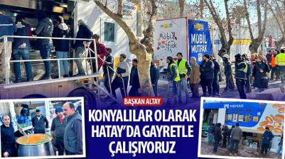 Başkan Altay: “Konyalılar Olarak Hatay’da Gayretle Çalışıyoruz”