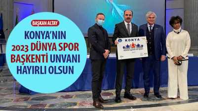 Başkan Altay: “Konya’nın 2023 Dünya Spor Başkentliği Hayırlı Olsun”