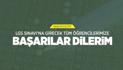 BAŞKAN ALTAY: “LGS SINAVI’NA GİRECEK TÜM ÖĞRENCİLERİMİZE BAŞARILAR DİLİYORUM”