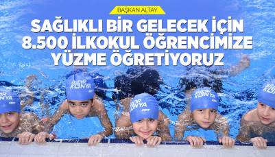 BAŞKAN ALTAY: “SAĞLIKLI BİR GELECEK İÇİN 8.500 İLKOKUL ÖĞRENCİMİZE YÜZME ÖĞRETİYORUZ”