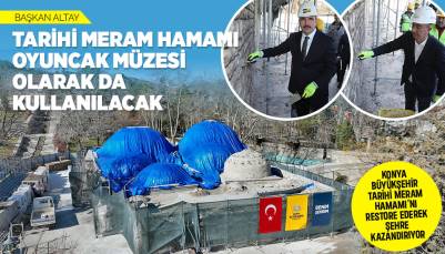 BAŞKAN ALTAY: “TARİHİ MERAM HAMAMI OYUNCAK MÜZESİ OLARAK DA KULLANILACAK”