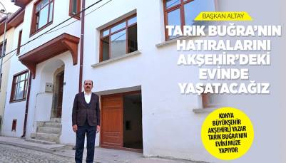 BAŞKAN ALTAY: “TARIK BUĞRA’NIN HATIRALARINI AKŞEHİR’DEKİ EVİNDE YAŞATACAĞIZ”