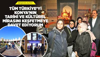 BAŞKAN ALTAY: “TÜM TÜRKİYE’Yİ KONYA’NIN TARİHİ VE KÜLTÜREL MİRASINI KEŞFETMEYE DAVET EDİYORUM”
