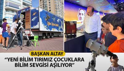 BAŞKAN ALTAY: “YENİ BİLİM TIRIMIZ ÇOCUKLARA BİLİM SEVGİSİ AŞILIYOR”