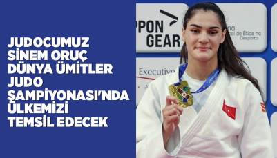 JUDOCUMUZ SİNEM ORUÇ DÜNYA ÜMİTLER JUDO ŞAMPİYONASI'NDA ÜLKEMİZİ TEMSİL EDECEK