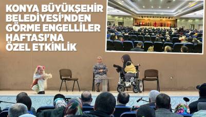 KONYA BÜYÜKŞEHİR BELEDİYESİ’NDEN GÖRME ENGELLİLER HAFTASI'NA ÖZEL ETKİNLİK
