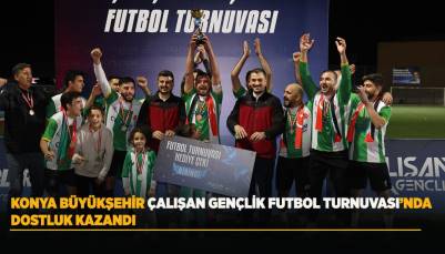 KONYA BÜYÜKŞEHİR ÇALIŞAN GENÇLİK FUTBOL TURNUVASI’NDA DOSTLUK KAZANDI