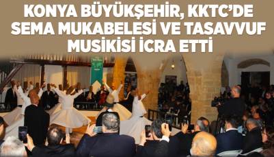 KONYA BÜYÜKŞEHİR, KKTC’DE SEMA MUKABELESİ VE TASAVVUF MUSİKİSİ İCRA ETTİ