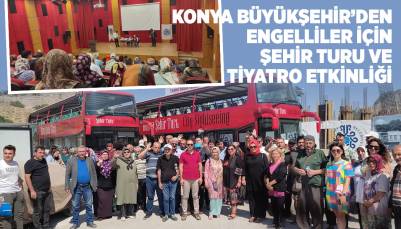 KONYA BÜYÜKŞEHİR’DEN ENGELLİLER İÇİN ŞEHİR TURU VE TİYATRO ETKİNLİĞİ