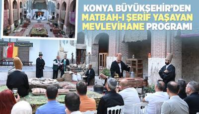 KONYA BÜYÜKŞEHİR’DEN “MATBAH-I ŞERİF YAŞAYAN MEVLEVİHANE” PROGRAMI