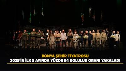 KONYA ŞEHİR TİYATROSU, 2025’İN İLK 5 AYINDA YÜZDE 94 DOLULUK ORANI YAKALADI