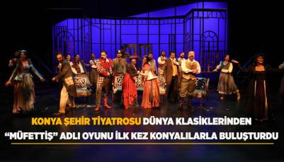 KONYA ŞEHİR TİYATROSU, DÜNYA KLASİKLERİNDEN “MÜFETTİŞ” ADLI OYUNU İLK KEZ KONYALILARLA BULUŞTURDU