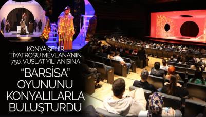 Konya Şehir Tiyatrosu Mevlana’nın 750. Vuslat Yılı Anısına “Barsisa” Oyununu Konyalılarla Buluşturdu