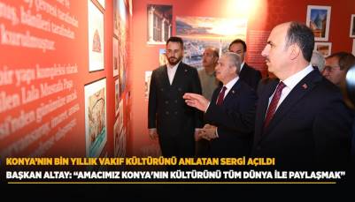 KONYA’NIN BİN YILLIK VAKIF KÜLTÜRÜNÜ ANLATAN SERGİ AÇILDI