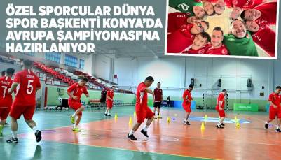 ÖZEL SPORCULAR DÜNYA SPOR BAŞKENTİ KONYA’DA AVRUPA ŞAMPİYONASI’NA HAZIRLANIYOR